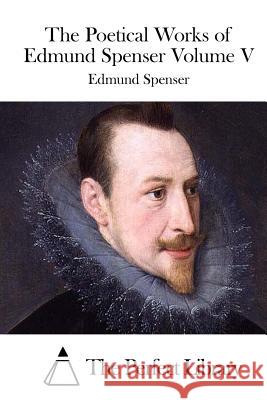 The Poetical Works of Edmund Spenser Volume V Edmund Spenser The Perfect Library 9781512170696 Createspace