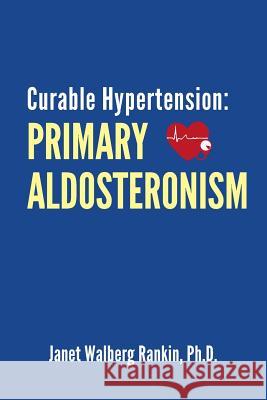 Curable Hypertension: Primary Aldosteronism Janet Walberg Ranki 9781512170788 Createspace