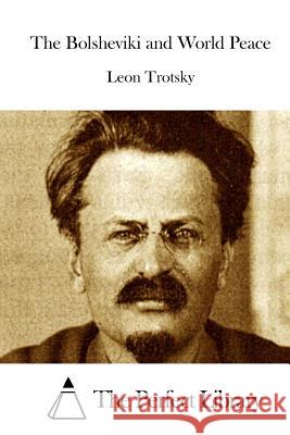 The Bolsheviki and World Peace Leon Trotsky The Perfect Library 9781512171945 Createspace