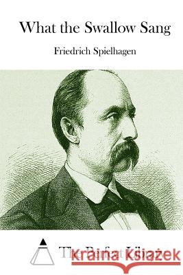 What the Swallow Sang Friedrich Spielhagen The Perfect Library 9781512172126 Createspace