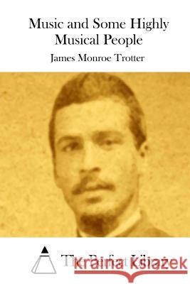 Music and Some Highly Musical People James Monroe Trotter The Perfect Library 9781512172164 Createspace