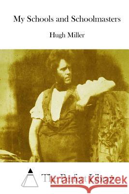 My Schools and Schoolmasters Hugh Miller The Perfect Library 9781512172614 Createspace