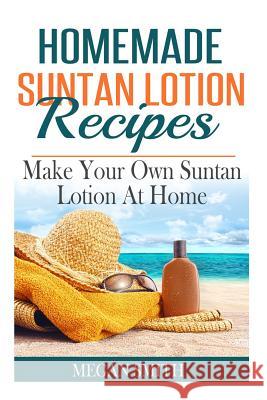 Homemade Suntan Lotion Recipes: Make Your Own Suntan Lotion at Home Megan Smith 9781512173765 Createspace