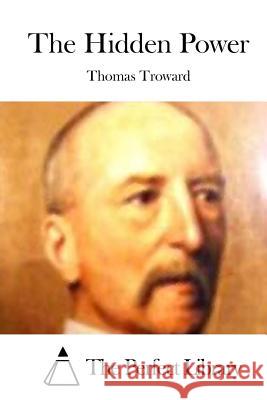 The Hidden Power Thomas Troward The Perfect Library 9781512174199 Createspace