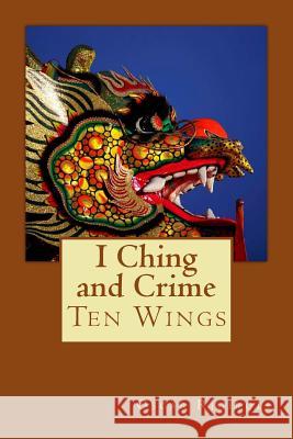 I Ching and Crime: Ten Wings MR Oscar Luis Rigiroli 9781512174328 Createspace