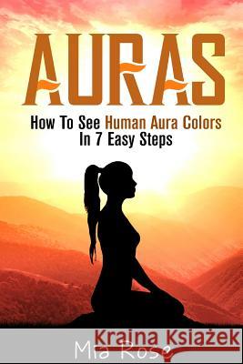 Auras: How To See Human Aura Colors In 7 Easy Steps Rose, Mia 9781512174946 Createspace