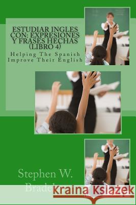 Estudiar Ingles con: Expresiones y Frases Hechas (Libro 4): Helping The Spanish Improve Their English Bradeley, Stephen W. 9781512175035 Createspace