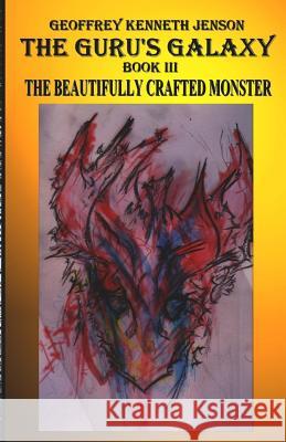 The Guru's Galaxy Book III: The Beautifully Crafted Monster Geoffrey Kenneth Jenson 9781512175851 Createspace