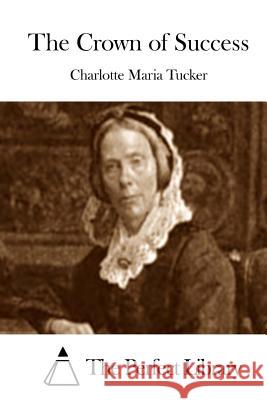 The Crown of Success Charlotte Maria Tucker The Perfect Library 9781512176230