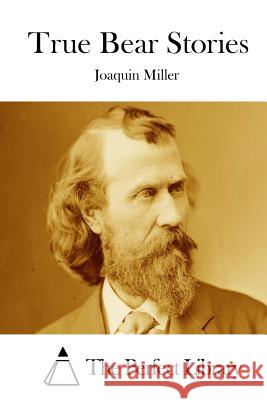 True Bear Stories Joaquin Miller The Perfect Library 9781512176353 Createspace