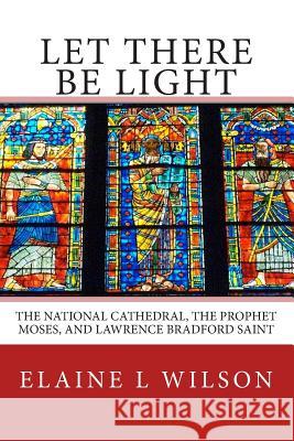 Let There be Light: The National Cathedral, The Prophet Moses, and Lawrence Bradford Saint Wilson, Elaine L. 9781512176483 Createspace