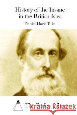 History of the Insane in the British Isles Daniel Hack Tuke The Perfect Library 9781512178050