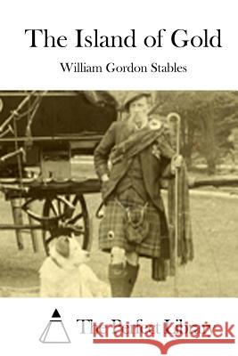 The Island of Gold William Gordon Stables The Perfect Library 9781512179200