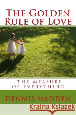 The Golden Rule of Love: Authentic Love the standard for everything Madden, Dennis R. 9781512180527