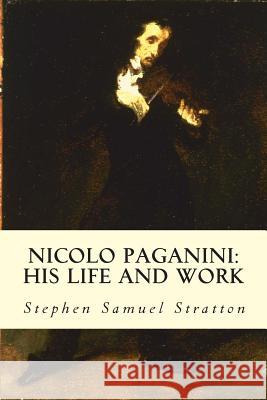 Nicolo Paganini: His Life and Work Stephen Samuel Stratton 9781512182422