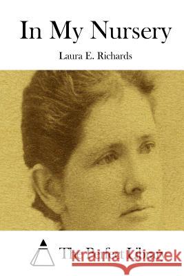 In My Nursery Laura E. Richards The Perfect Library 9781512183276 Createspace