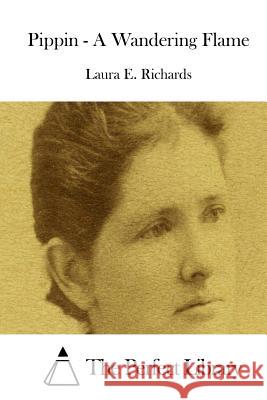 Pippin - A Wandering Flame Laura E. Richards The Perfect Library 9781512184549 Createspace