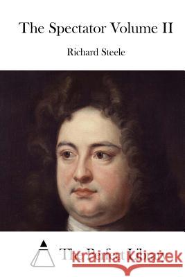 The Spectator Volume II Richard Steele The Perfect Library 9781512185904 Createspace