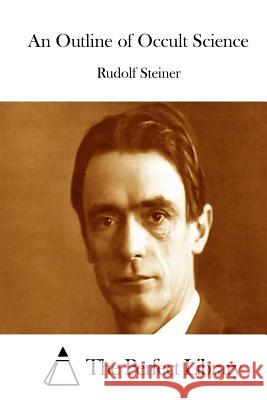 An Outline of Occult Science Rudolf Steiner The Perfect Library 9781512186017 Createspace