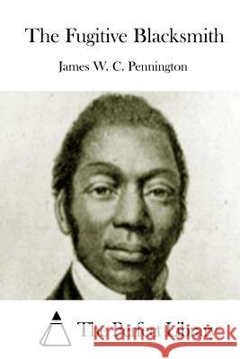 The Fugitive Blacksmith James W. C. Pennington The Perfect Library 9781512190519 Createspace