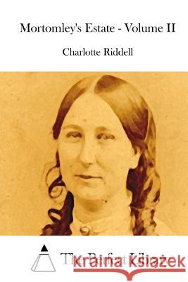 Mortomley's Estate - Volume II Charlotte Riddell The Perfect Library 9781512191639 Createspace