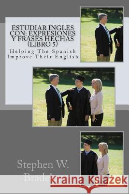 Estudiar Ingles con: Expresiones y Frases Hechas (Libro 5): Helping The Spanish Improve Their English Bradeley, Stephen W. 9781512192070 Createspace