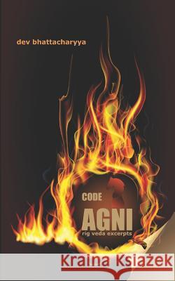 Code AGNI: Rig Veda Excerpts Dev Bhattacharyya 9781512192605 Createspace Independent Publishing Platform