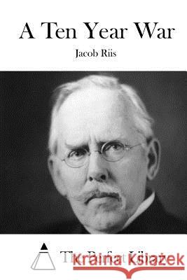 A Ten Year War Jacob Riis The Perfect Library 9781512193329 Createspace