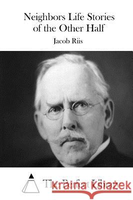Neighbors Life Stories of the Other Half Jacob Riis The Perfect Library 9781512194050 Createspace