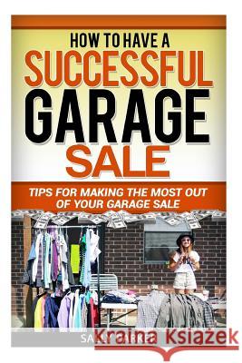 How to Have a Successful Garage Sale: Tips for Making the Most out of Your Garage Sale Parker, Sally 9781512195217 Createspace