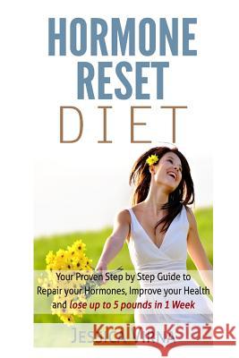 Hormone Reset Diet: Proven Step By Step Guide To Cure Your Hormones, Balance Your Health, And Secrets for Weight Loss up to 5Lbs in 1 Week Jessica Virna 9781512195255