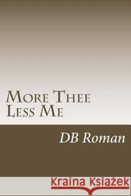 More Thee Less Me: A Guide for Spiritual Growth in Christ Db Roman 9781512195552 Createspace