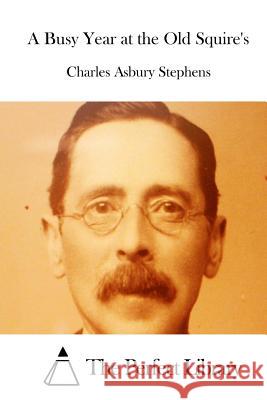 A Busy Year at the Old Squire's Charles Asbury Stephens The Perfect Library 9781512195613