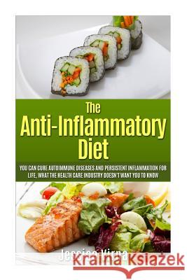 Anti Inflammatory Diet: What the Healthcare Industry Doesn't Want You to Know! Cure Autoimmune Diseases and Persistent Inflammation for Life N Jessica Virna 9781512195972 Createspace Independent Publishing Platform