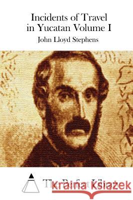 Incidents of Travel in Yucatan Volume I John Lloyd Stephens The Perfect Library 9781512196115 Createspace