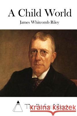 A Child World James Whitcomb Riley The Perfect Library 9781512196337 Createspace