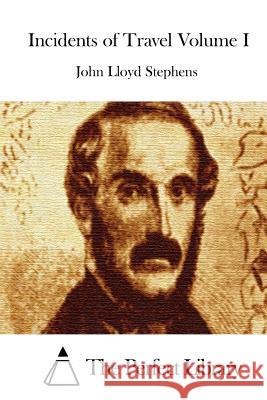 Incidents of Travel Volume I John Lloyd Stephens The Perfect Library 9781512196658 Createspace