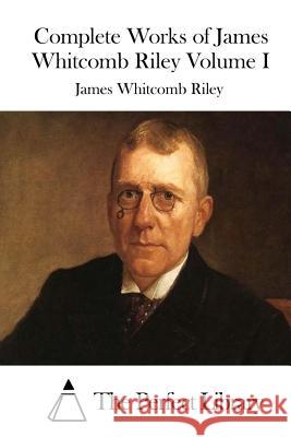 Complete Works of James Whitcomb Riley Volume I James Whitcomb Riley The Perfect Library 9781512196696 Createspace