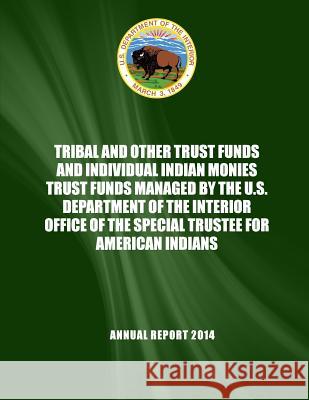 Tribal and Other Trust Funds and Individual Indian Monies Trust Funds Managed by the U.S. Department of the Interior Office of the Special Trustee for U. S. Department of the Interior 9781512197709