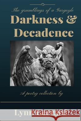 Darkness and Decadence: The Grumblings of a Gargoyle Lynn Gerrard 9781512197969 Createspace