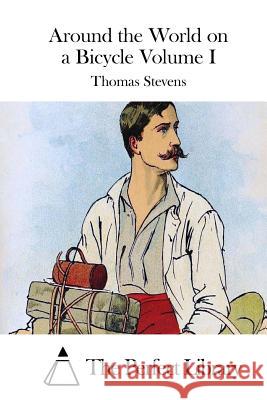 Around the World on a Bicycle Volume I Thomas Stevens The Perfect Library 9781512198942 Createspace