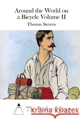 Around the World on a Bicycle Volume II Thomas Stevens The Perfect Library 9781512199123