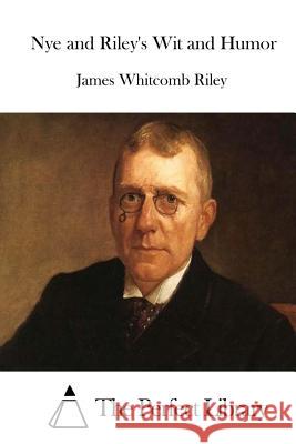 Nye and Riley's Wit and Humor James Whitcomb Riley The Perfect Library 9781512199628 Createspace