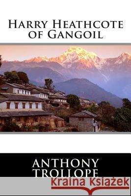 Harry Heathcote of Gangoil Anthony Trollope                         Editorial International 9781512199871 Createspace