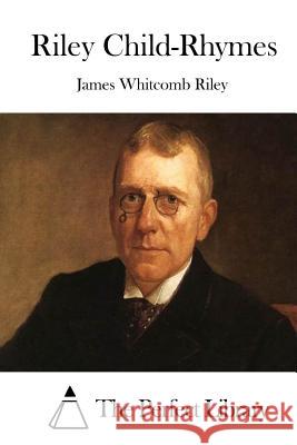 Riley Child-Rhymes James Whitcomb Riley The Perfect Library 9781512199918 Createspace