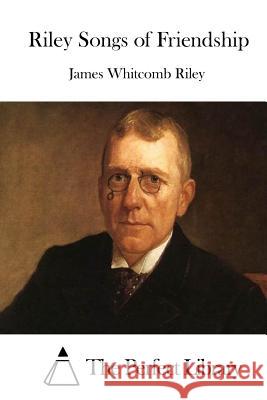 Riley Songs of Friendship James Whitcomb Riley The Perfect Library 9781512200256 Createspace