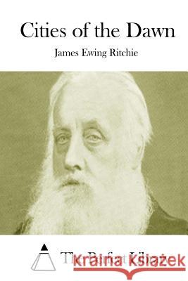 Cities of the Dawn James Ewing Ritchie The Perfect Library 9781512200973 Createspace