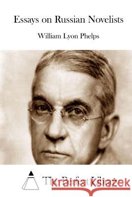Essays on Russian Novelists William Lyon Phelps The Perfect Library 9781512201116 Createspace