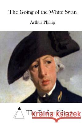 The Going of the White Swan Arthur Phillip The Perfect Library 9781512201727 Createspace