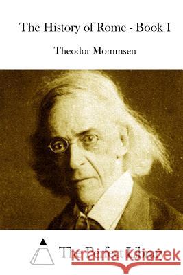 The History of Rome - Book I Theodor Mommsen The Perfect Library 9781512202915 Createspace